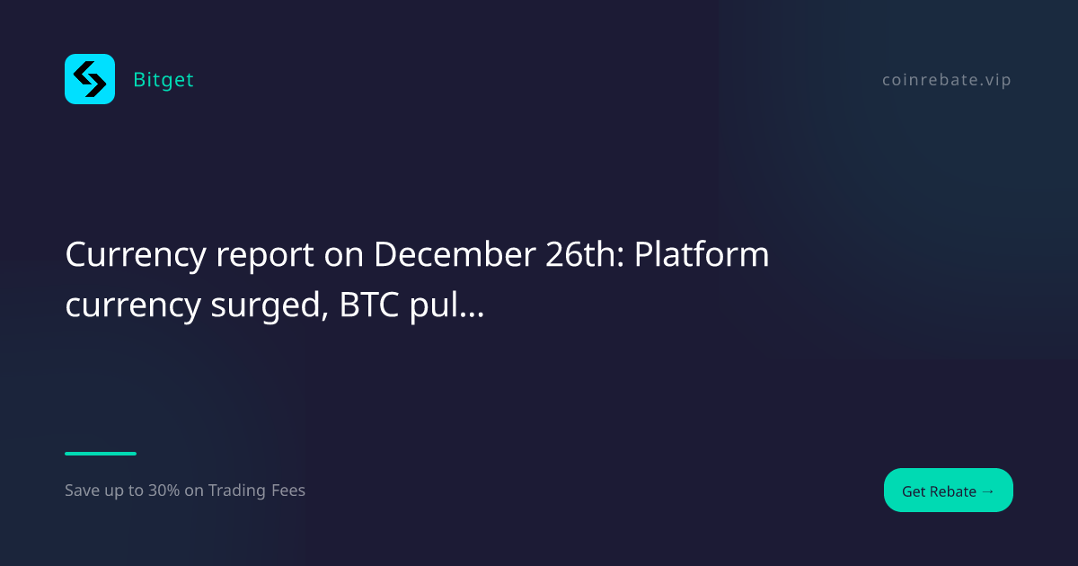 12월 26일 환율 보고서: 플랫폼 통화가 급등하고 BTC가 하락하며 계약이 2억 8900만으로 청산되었습니다! Lao Jiucai가 버스에 안전하게 타는 방법을 알려드립니다.